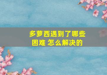 多萝西遇到了哪些困难 怎么解决的